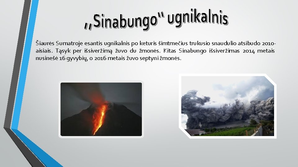 Šiaurės Sumatroje esantis ugnikalnis po keturis šimtmečius trukusio snaudulio atsibudo 2010 aisiais. Tąsyk per