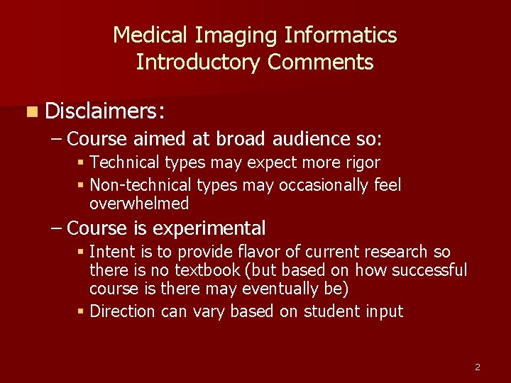 Medical Imaging Informatics Introductory Comments n Disclaimers: – Course aimed at broad audience so: Medical Imaging Informatics Introductory Comments n Disclaimers: – Course aimed at broad audience so: