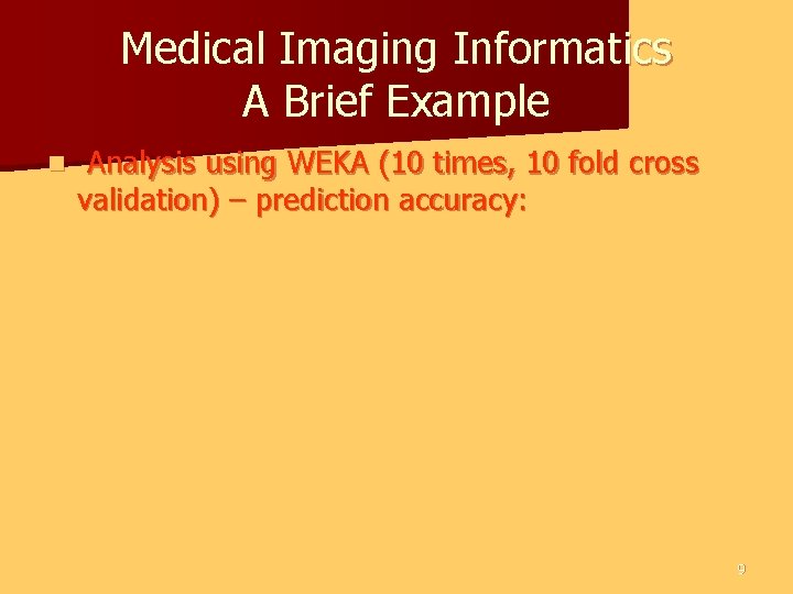 Medical Imaging Informatics A Brief Example n Analysis using WEKA (10 times, 10 fold Medical Imaging Informatics A Brief Example n Analysis using WEKA (10 times, 10 fold