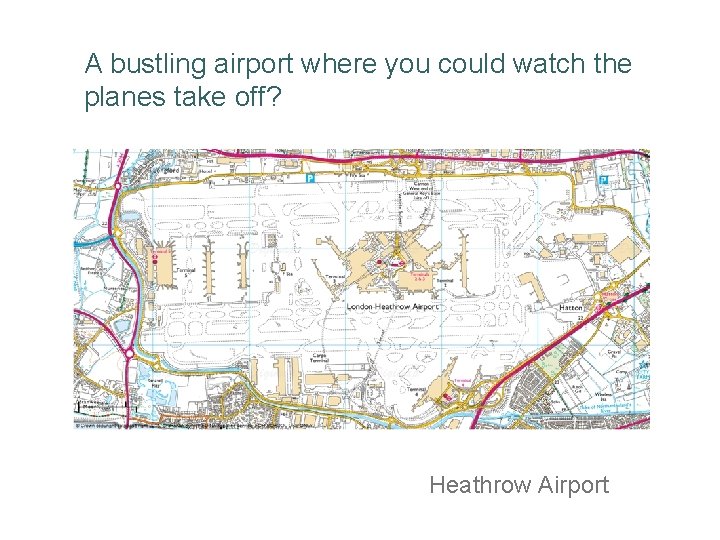A bustling airport where you could watch the planes take off? Heathrow Airport 