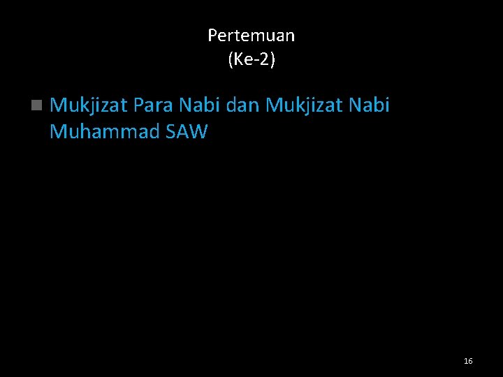 Pertemuan (Ke-2) n Mukjizat Para Nabi dan Mukjizat Nabi Muhammad SAW 16 