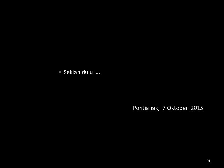 § Sekian dulu …. Pontianak, 7 Oktober 2015 91 