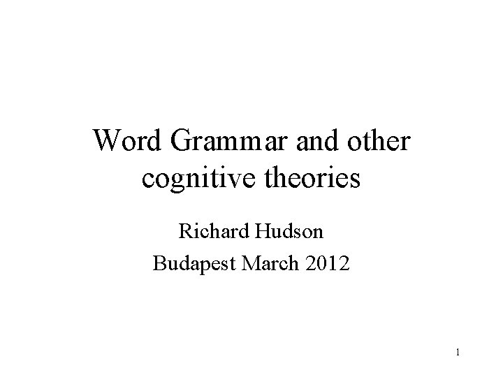 Word Grammar and other cognitive theories Richard Hudson Budapest March 2012 1 