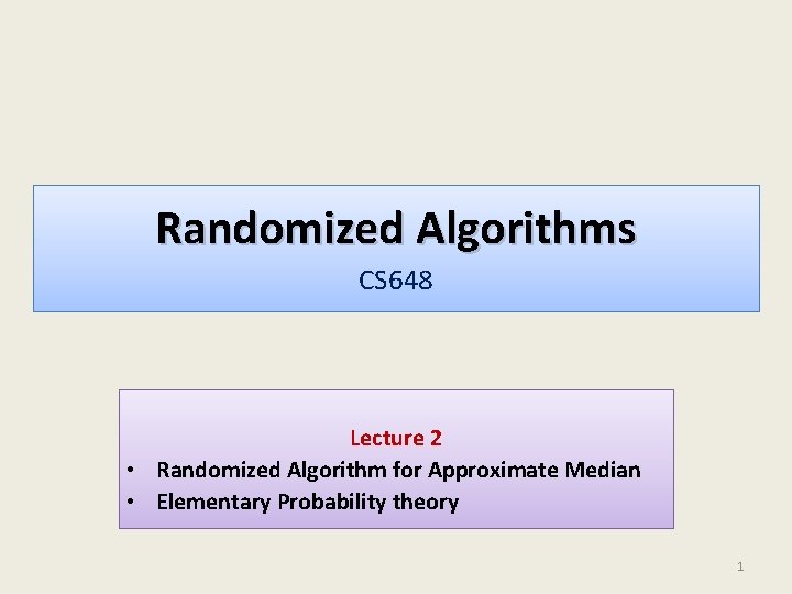 Randomized Algorithms CS 648 Lecture 2 • Randomized Algorithm for Approximate Median • Elementary