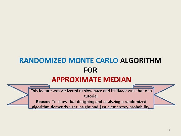 RANDOMIZED MONTE CARLO ALGORITHM FOR APPROXIMATE MEDIAN This lecture was delivered at slow pace