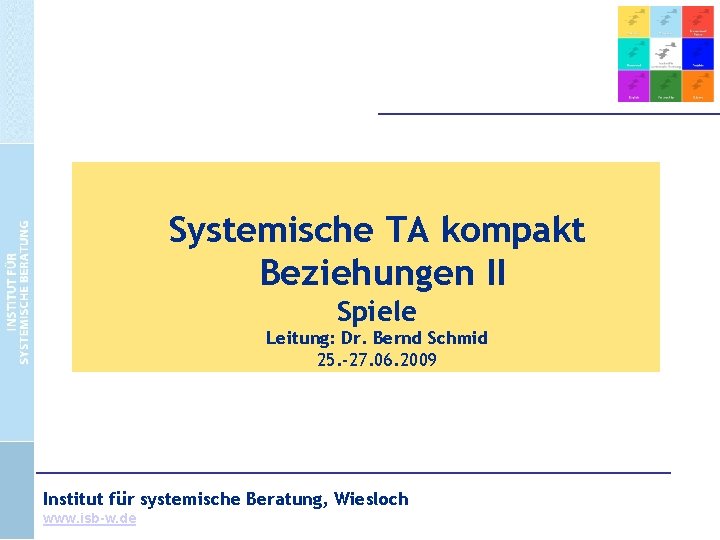 Systemische TA kompakt Beziehungen II Spiele Leitung: Dr. Bernd Schmid 25. -27. 06. 2009