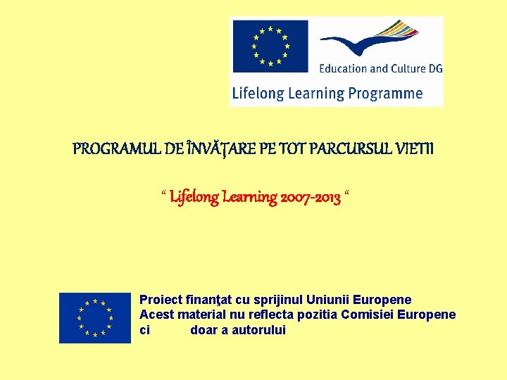 PROGRAMUL DE ÎNVĂŢARE PE TOT PARCURSUL VIETII “ Lifelong Learning 2007 -2013 “ Proiect
