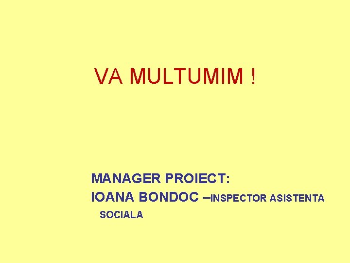 VA MULTUMIM ! MANAGER PROIECT: IOANA BONDOC –INSPECTOR ASISTENTA SOCIALA 