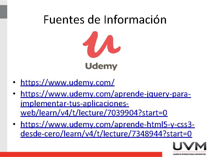 Fuentes de Información • https: //www. udemy. com/aprende-jquery-paraimplementar-tus-aplicacionesweb/learn/v 4/t/lecture/7039904? start=0 • https: //www. udemy.