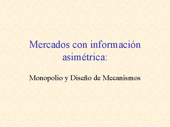 Mercados con información asimétrica: Monopolio y Diseño de Mecanismos 