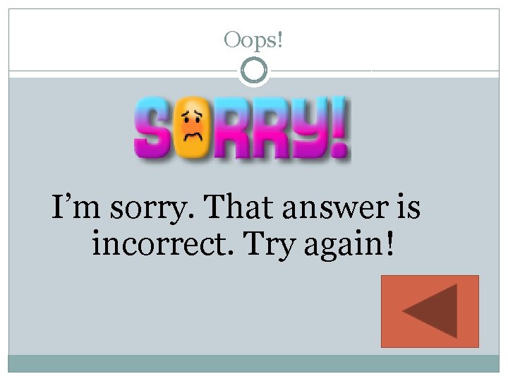 Oops! I’m sorry. That answer is incorrect. Try again! 