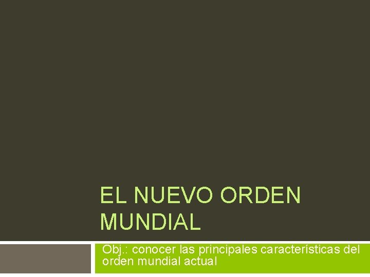 EL NUEVO ORDEN MUNDIAL Obj. : conocer las principales características del orden mundial actual