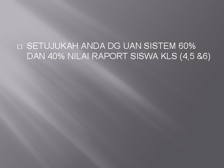 � SETUJUKAH ANDA DG UAN SISTEM 60% DAN 40% NILAI RAPORT SISWA KLS (4,