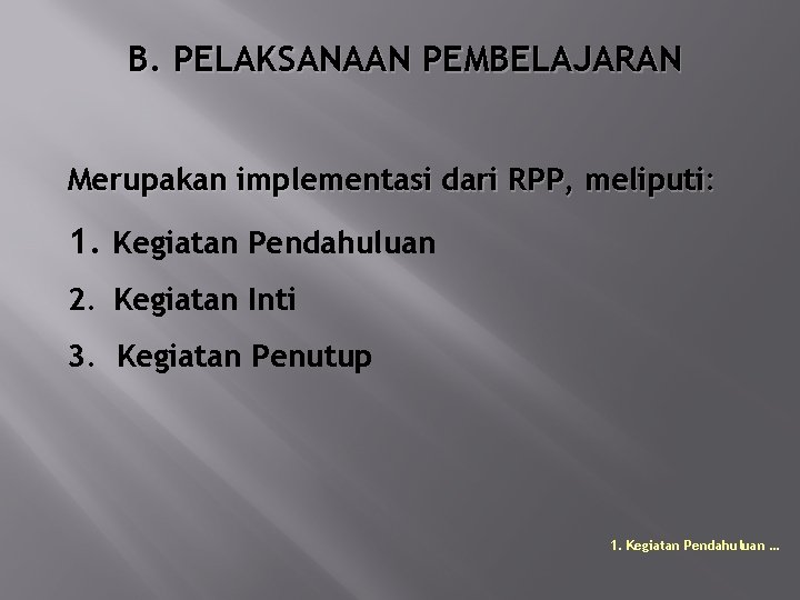 B. PELAKSANAAN PEMBELAJARAN Merupakan implementasi dari RPP, meliputi: 1. Kegiatan Pendahuluan 2. Kegiatan Inti