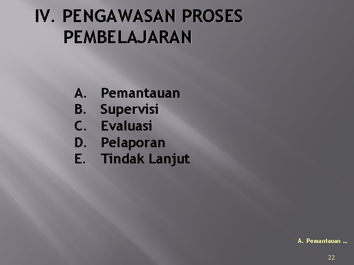 IV. PENGAWASAN PROSES PEMBELAJARAN A. B. C. D. E. Pemantauan Supervisi Evaluasi Pelaporan Tindak