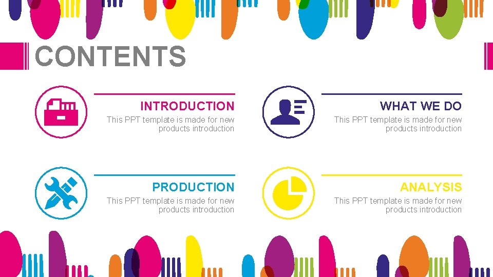 CONTENTS INTRODUCTION WHAT WE DO This PPT template is made for new products introduction