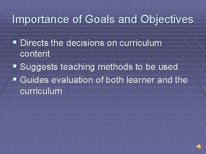 Importance of Goals and Objectives § Directs the decisions on curriculum content § Suggests