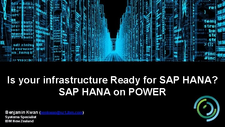 Is your infrastructure Ready for SAP HANA? SAP HANA on POWER Benjamin Kwan (benkwan@nz