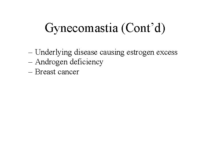 Gynecomastia (Cont’d) – Underlying disease causing estrogen excess – Androgen deficiency – Breast cancer Gynecomastia (Cont’d) – Underlying disease causing estrogen excess – Androgen deficiency – Breast cancer
