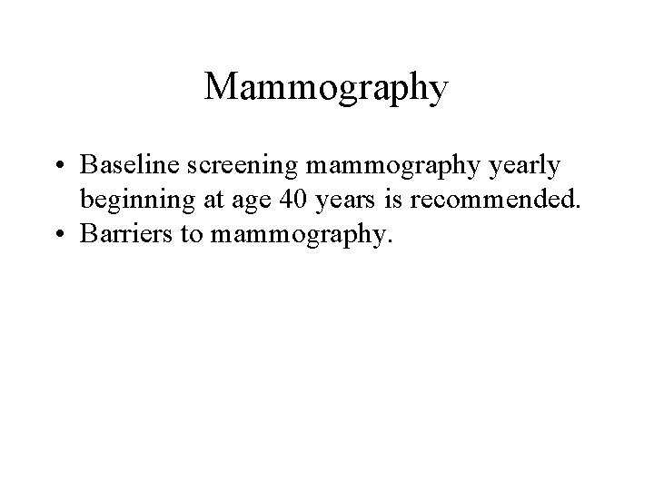 Mammography • Baseline screening mammography yearly beginning at age 40 years is recommended. • Mammography • Baseline screening mammography yearly beginning at age 40 years is recommended. •