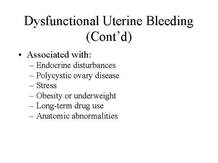 Dysfunctional Uterine Bleeding (Cont’d) • Associated with: – Endocrine disturbances – Polycystic ovary disease Dysfunctional Uterine Bleeding (Cont’d) • Associated with: – Endocrine disturbances – Polycystic ovary disease