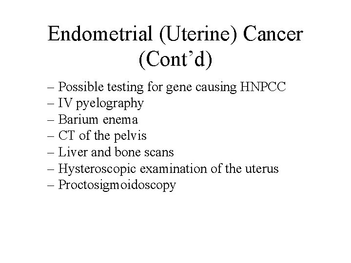 Endometrial (Uterine) Cancer (Cont’d) – Possible testing for gene causing HNPCC – IV pyelography Endometrial (Uterine) Cancer (Cont’d) – Possible testing for gene causing HNPCC – IV pyelography