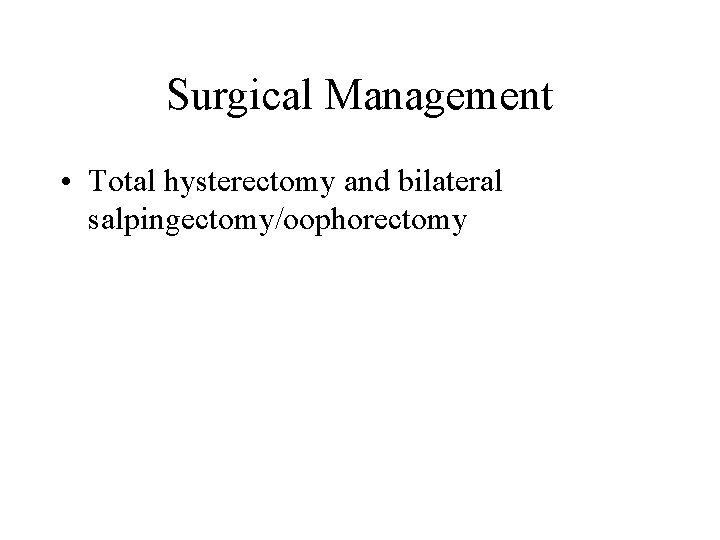 Surgical Management • Total hysterectomy and bilateral salpingectomy/oophorectomy Surgical Management • Total hysterectomy and bilateral salpingectomy/oophorectomy