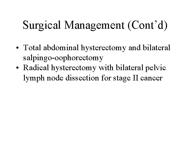 Surgical Management (Cont’d) • Total abdominal hysterectomy and bilateral salpingo-oophorectomy • Radical hysterectomy with Surgical Management (Cont’d) • Total abdominal hysterectomy and bilateral salpingo-oophorectomy • Radical hysterectomy with