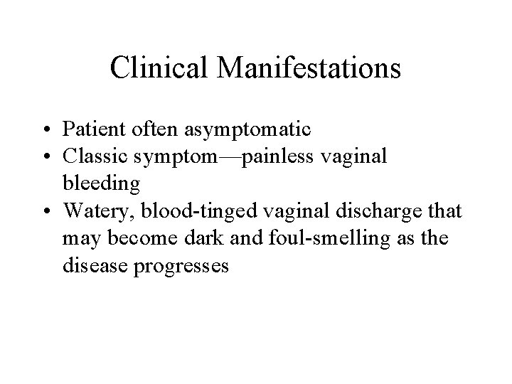 Clinical Manifestations • Patient often asymptomatic • Classic symptom—painless vaginal bleeding • Watery, blood-tinged Clinical Manifestations • Patient often asymptomatic • Classic symptom—painless vaginal bleeding • Watery, blood-tinged
