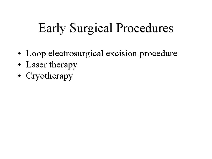 Early Surgical Procedures • Loop electrosurgical excision procedure • Laser therapy • Cryotherapy Early Surgical Procedures • Loop electrosurgical excision procedure • Laser therapy • Cryotherapy
