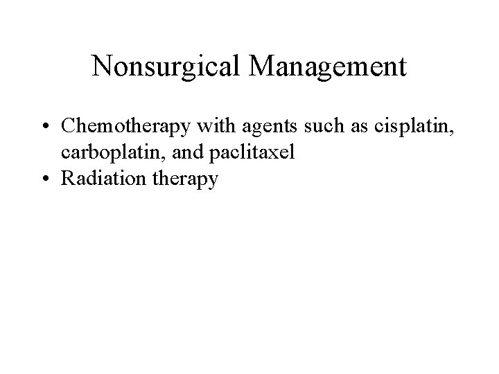 Nonsurgical Management • Chemotherapy with agents such as cisplatin, carboplatin, and paclitaxel • Radiation Nonsurgical Management • Chemotherapy with agents such as cisplatin, carboplatin, and paclitaxel • Radiation