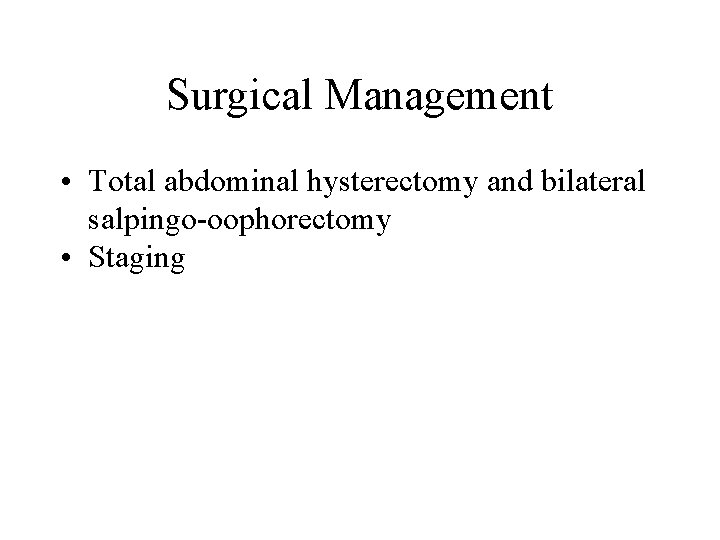 Surgical Management • Total abdominal hysterectomy and bilateral salpingo-oophorectomy • Staging Surgical Management • Total abdominal hysterectomy and bilateral salpingo-oophorectomy • Staging