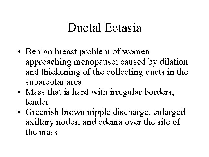 Ductal Ectasia • Benign breast problem of women approaching menopause; caused by dilation and Ductal Ectasia • Benign breast problem of women approaching menopause; caused by dilation and