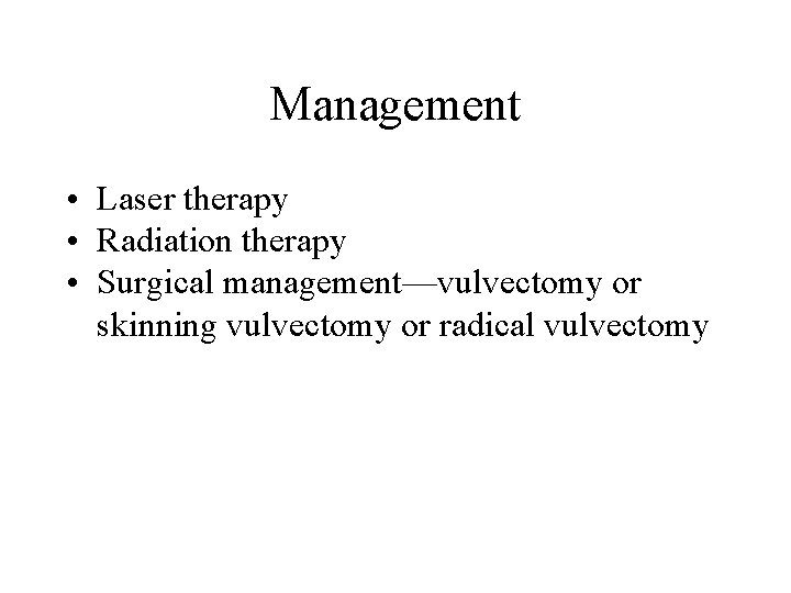 Management • Laser therapy • Radiation therapy • Surgical management—vulvectomy or skinning vulvectomy or Management • Laser therapy • Radiation therapy • Surgical management—vulvectomy or skinning vulvectomy or