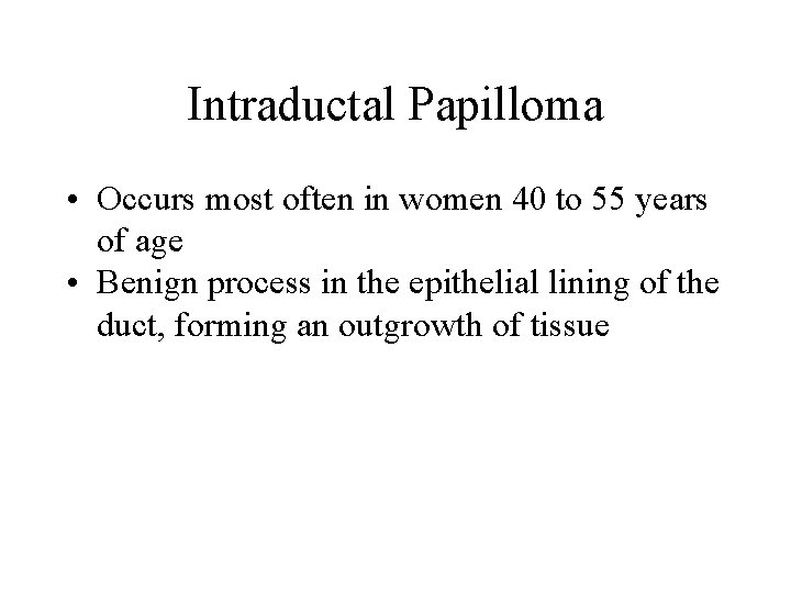 Intraductal Papilloma • Occurs most often in women 40 to 55 years of age Intraductal Papilloma • Occurs most often in women 40 to 55 years of age