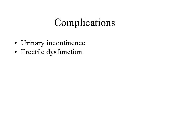 Complications • Urinary incontinence • Erectile dysfunction Complications • Urinary incontinence • Erectile dysfunction