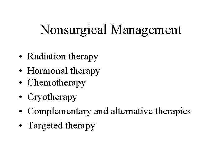 Nonsurgical Management • • • Radiation therapy Hormonal therapy Chemotherapy Cryotherapy Complementary and alternative Nonsurgical Management • • • Radiation therapy Hormonal therapy Chemotherapy Cryotherapy Complementary and alternative