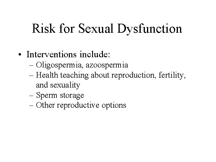 Risk for Sexual Dysfunction • Interventions include: – Oligospermia, azoospermia – Health teaching about Risk for Sexual Dysfunction • Interventions include: – Oligospermia, azoospermia – Health teaching about