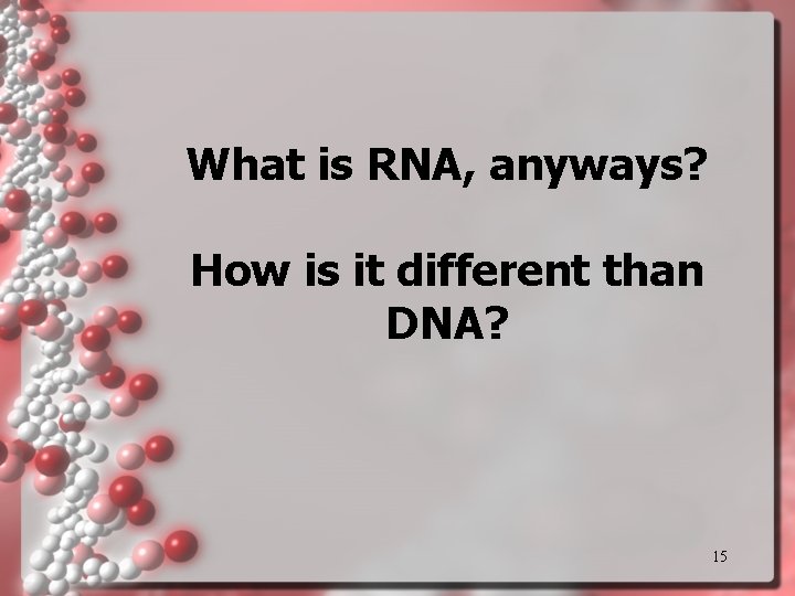 What is RNA, anyways? How is it different than DNA? 15 What is RNA, anyways? How is it different than DNA? 15