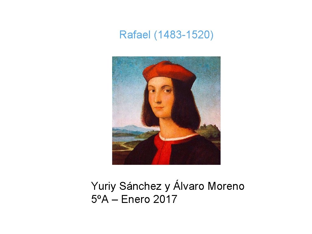 Rafael (1483 -1520) Yuriy Sánchez y Álvaro Moreno 5ºA – Enero 2017 
