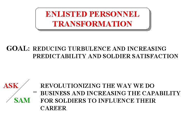 ENLISTED PERSONNEL TRANSFORMATION GOAL: REDUCING TURBULENCE AND INCREASING PREDICTABILITY AND SOLDIER SATISFACTION ASK REVOLUTIONIZING