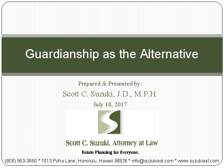 Guardianship as the Alternative Prepared & Presented by: Scott C. Suzuki, J. D. ,