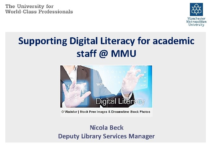 Supporting Digital Literacy for academic staff @ MMU Nicola Beck Deputy Library Services Manager