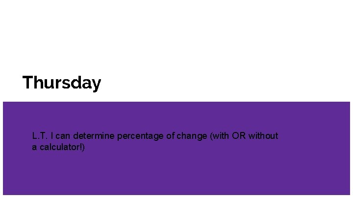 Thursday L. T. I can determine percentage of change (with OR without a calculator!)