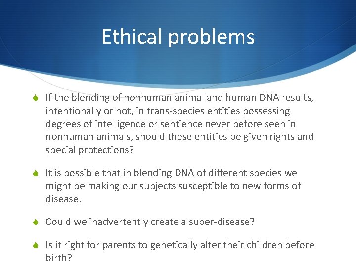 Ethical problems S If the blending of nonhuman animal and human DNA results, intentionally