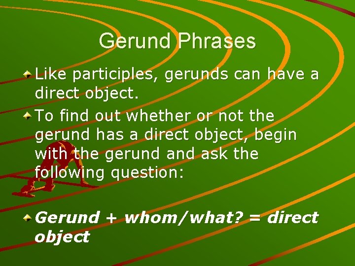 Gerund Phrases Like participles, gerunds can have a direct object. To find out whether