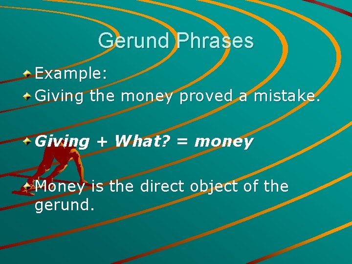 Gerund Phrases Example: Giving the money proved a mistake. Giving + What? = money