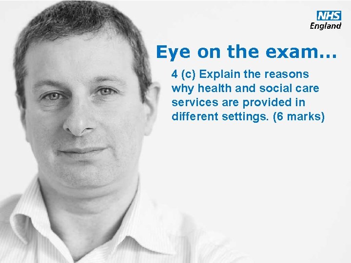 Eye on the exam… 4 (c) Explain the reasons why health and social care