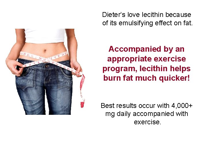 Dieter’s love lecithin because of its emulsifying effect on fat. Accompanied by an appropriate