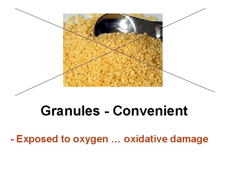 Granules - Convenient - Exposed to oxygen … oxidative damage 